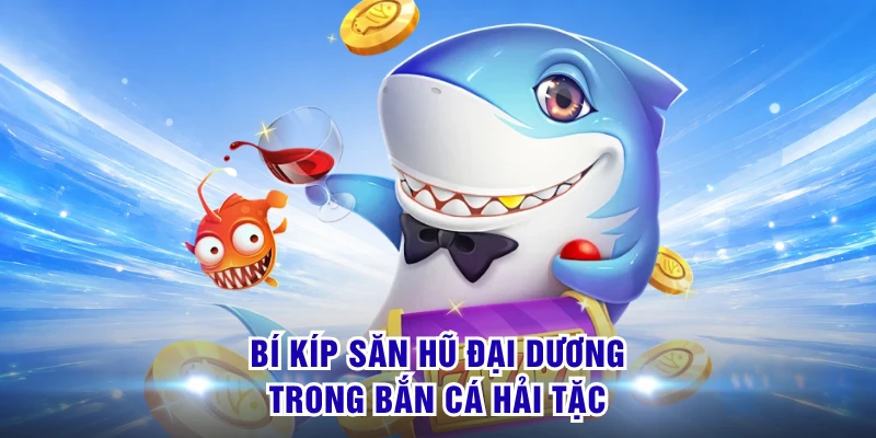 Bí kíp săn hũ đại dương trong Bắn Cá Hải Tặc 