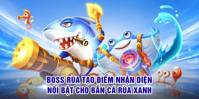 Boss rùa tạo điểm nhận diện nổi bật cho bắn cá rùa xanh