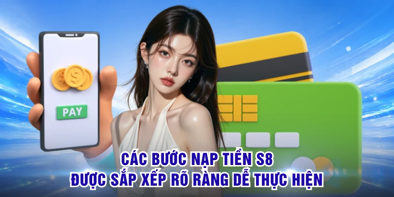 Các bước nạp tiền S8 được sắp xếp rõ ràng dễ thực hiện