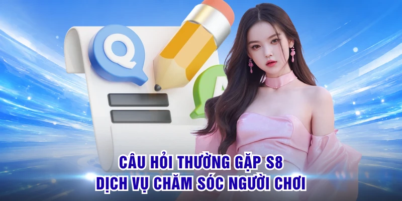 Câu hỏi thường gặp S8 dịch vụ chăm sóc người chơi 
