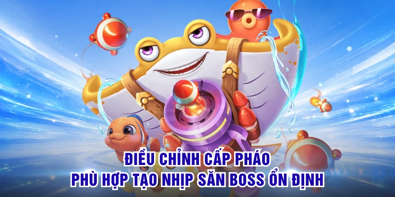 Điều chỉnh cấp pháo phù hợp tạo nhịp săn boss ổn định