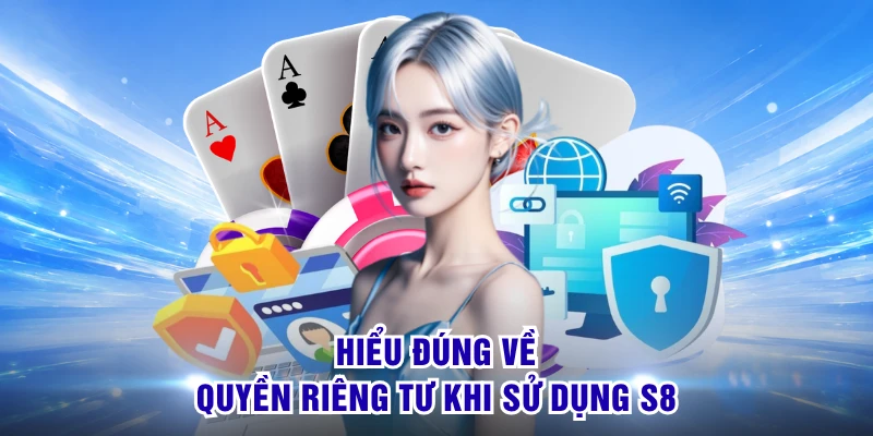 Hiểu đúng về quyền riêng tư khi sử dụng S8 