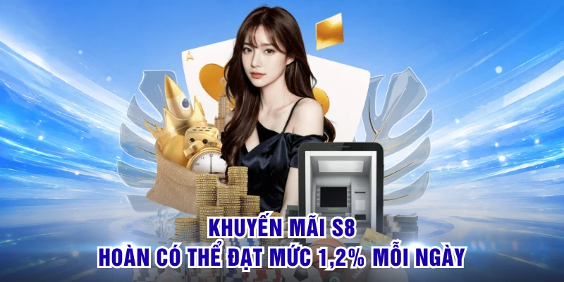 Khuyến mãi S8 hoàn có thể đạt mức 1,2% mỗi ngày