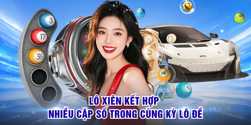 Lô xiên kết hợp nhiều cặp số trong cùng kỳ lô đề