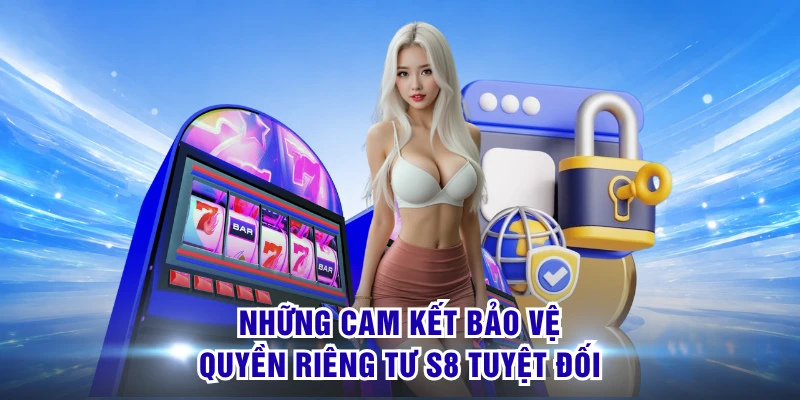 Những cam kết bảo vệ quyền riêng tư S8 tuyệt đối