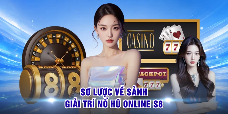 Sơ lược về sảnh giải trí nổ hũ online S8 