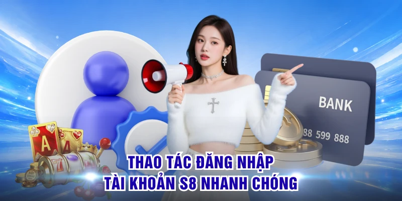 Thao tác đăng nhập tài khoản S8 nhanh chóng