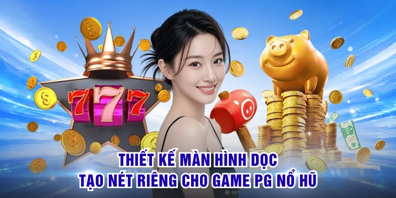 Thiết kế màn hình dọc tạo nét riêng cho game PG nổ hũ