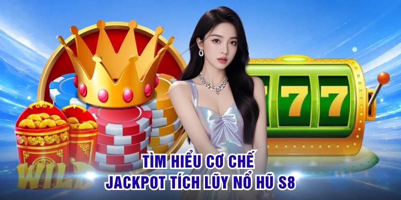 Tìm hiểu cơ chế jackpot tích lũy nổ hũ S8 